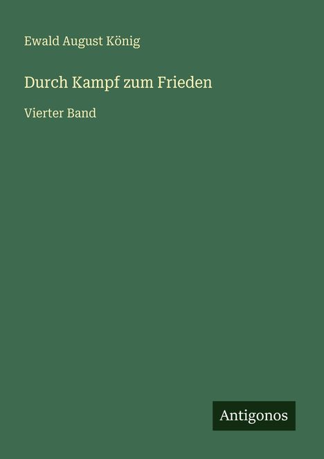 Text: "Ewald August König. Durch Kampf zum Frieden. Vierter Band. Antigonos." Grüner Hintergrund, minimalistisch gestaltet.