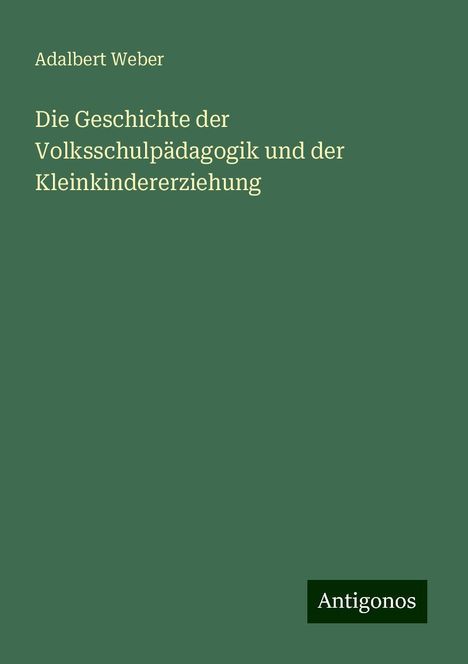 Adalbert Weber: Die Geschichte der Volksschulpädagogik und der Kleinkindererziehung, Buch