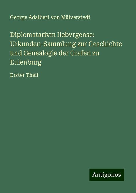 George Adalbert von Mülverstedt: Diplomatarivm Ilebvrgense: Urkunden-Sammlung zur Geschichte und Genealogie der Grafen zu Eulenburg, Buch