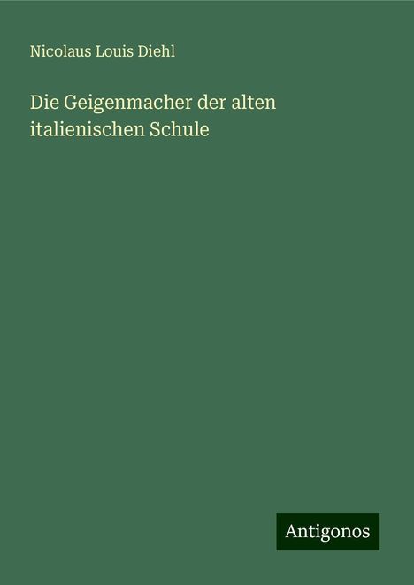 Nicolaus Louis Diehl: Die Geigenmacher der alten italienischen Schule, Buch