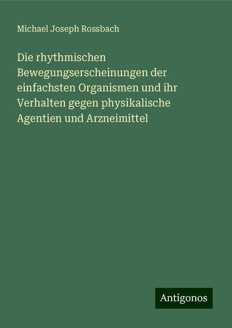 Michael Joseph Rossbach: Die rhythmischen Bewegungserscheinungen der einfachsten Organismen und ihr Verhalten gegen physikalische Agentien und Arzneimittel, Buch