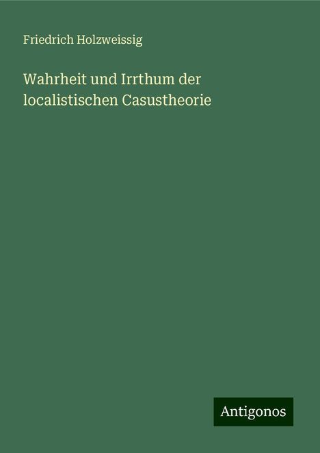 Friedrich Holzweissig: Wahrheit und Irrthum der localistischen Casustheorie, Buch