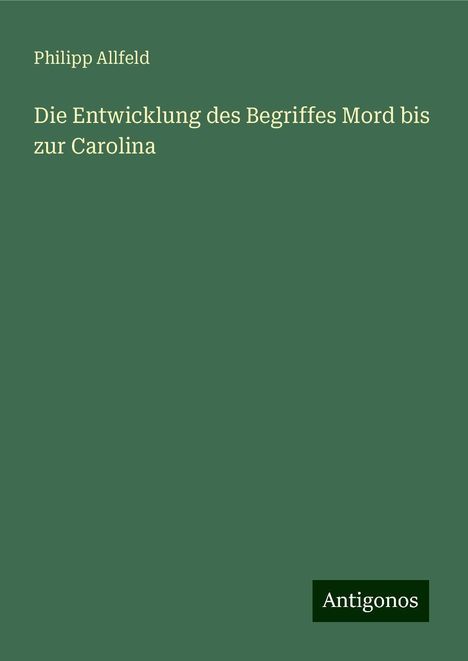 Philipp Allfeld: Die Entwicklung des Begriffes Mord bis zur Carolina, Buch