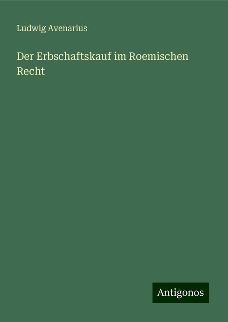 Ludwig Avenarius: Der Erbschaftskauf im Roemischen Recht, Buch