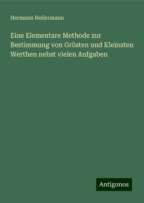 Hermann Heilermann: Eine Elementare Methode zur Bestimmung von Grösten und Kleinsten Werthen nebst vielen Aufgaben, Buch