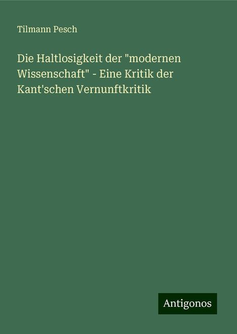 Tilmann Pesch: Die Haltlosigkeit der "modernen Wissenschaft" - Eine Kritik der Kant'schen Vernunftkritik, Buch