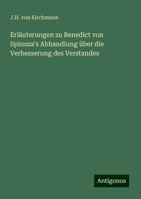 J. H. Von Kirchmann: Erläuterungen zu Benedict von Spinoza's Abhandlung über die Verbesserung des Verstandes, Buch