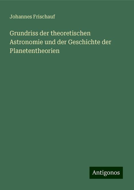 Johannes Frischauf: Grundriss der theoretischen Astronomie und der Geschichte der Planetentheorien, Buch