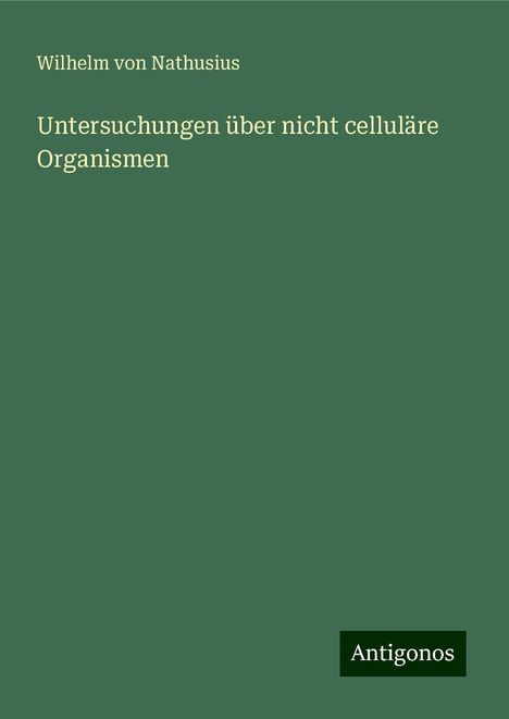 Wilhelm Von Nathusius: Untersuchungen über nicht celluläre Organismen, Buch