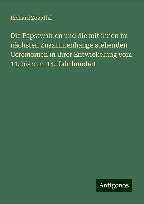 Richard Zoepffel: Die Papstwahlen und die mit ihnen im nächsten Zusammenhange stehenden Ceremonien in ihrer Entwickelung vom 11. bis zum 14. Jahrhundert, Buch