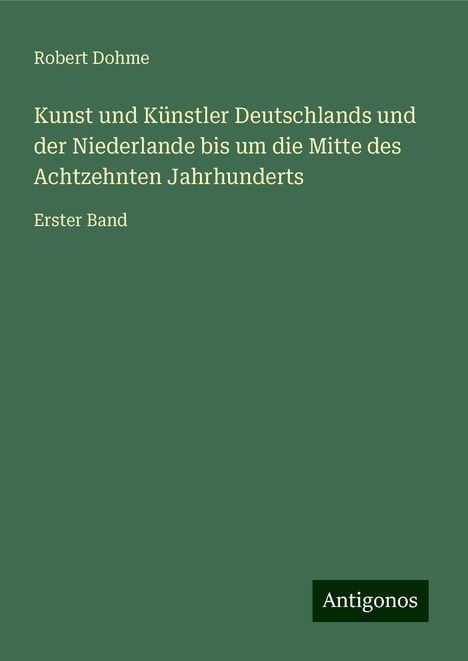 Robert Dohme: Kunst und Künstler Deutschlands und der Niederlande bis um die Mitte des Achtzehnten Jahrhunderts, Buch