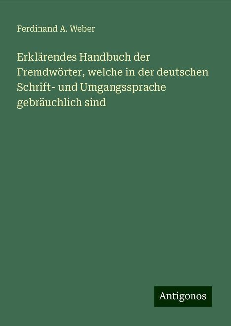 Ferdinand A. Weber: Erklärendes Handbuch der Fremdwörter, welche in der deutschen Schrift- und Umgangssprache gebräuchlich sind, Buch