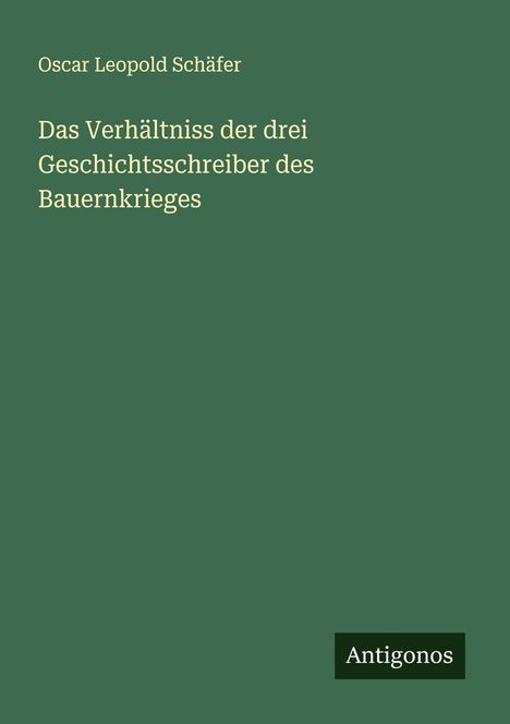 Oscar Leopold Schäfer: Das Verhältniss der drei Geschichtsschreiber des Bauernkrieges, Buch