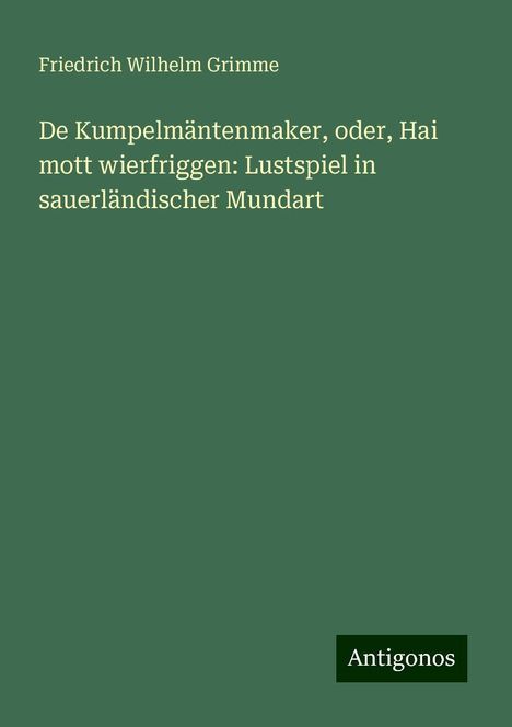 Friedrich Wilhelm Grimme: De Kumpelmäntenmaker, oder, Hai mott wierfriggen: Lustspiel in sauerländischer Mundart, Buch