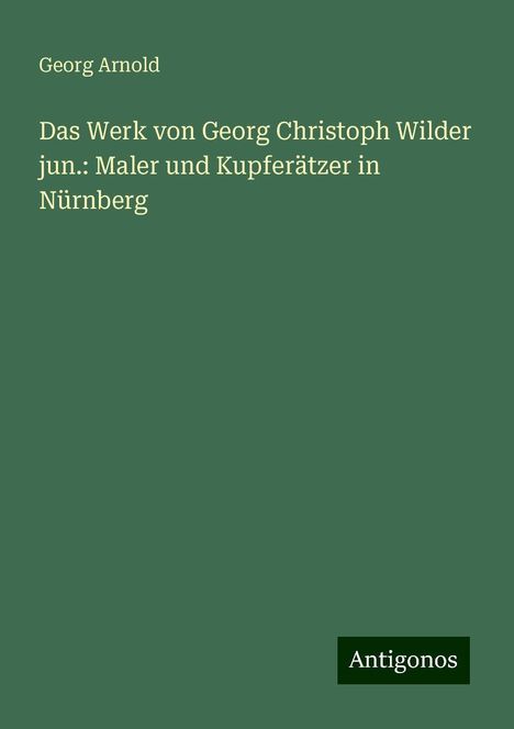 Georg Arnold: Das Werk von Georg Christoph Wilder jun.: Maler und Kupferätzer in Nürnberg, Buch