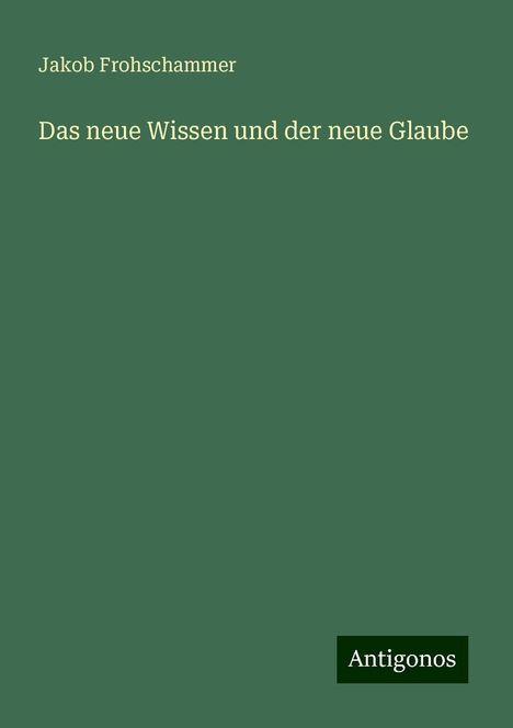 Jakob Frohschammer: Das neue Wissen und der neue Glaube, Buch