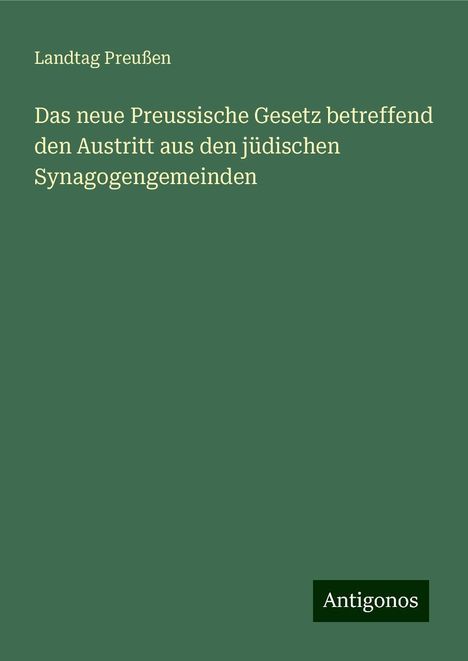 Landtag Preußen: Das neue Preussische Gesetz betreffend den Austritt aus den jüdischen Synagogengemeinden, Buch