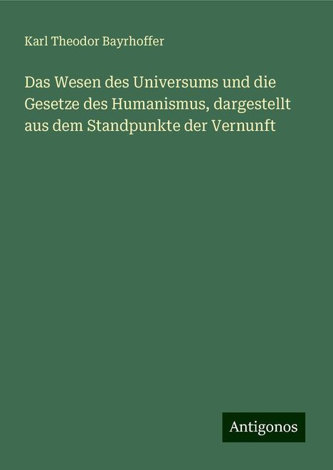 Karl Theodor Bayrhoffer: Das Wesen des Universums und die Gesetze des Humanismus, dargestellt aus dem Standpunkte der Vernunft, Buch