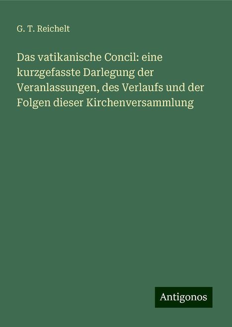 G. T. Reichelt: Das vatikanische Concil: eine kurzgefasste Darlegung der Veranlassungen, des Verlaufs und der Folgen dieser Kirchenversammlung, Buch