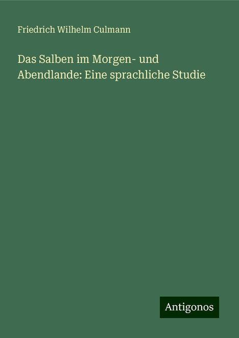 Friedrich Wilhelm Culmann: Das Salben im Morgen- und Abendlande: Eine sprachliche Studie, Buch