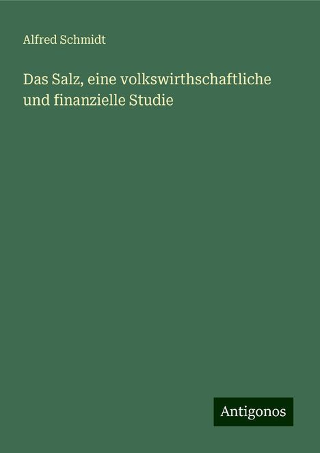 Alfred Schmidt: Das Salz, eine volkswirthschaftliche und finanzielle Studie, Buch