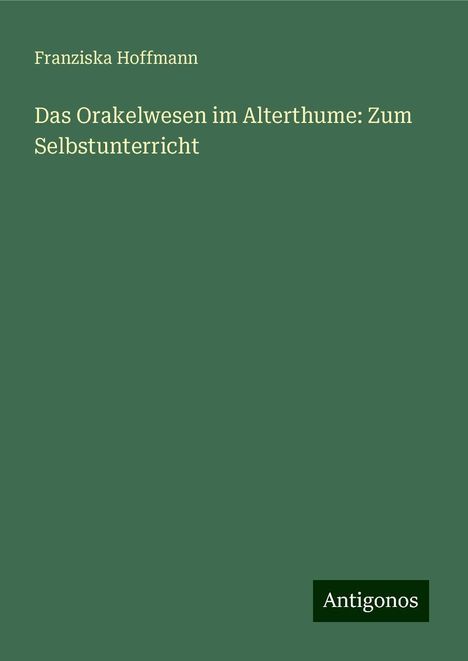 Franziska Hoffmann: Das Orakelwesen im Alterthume: Zum Selbstunterricht, Buch