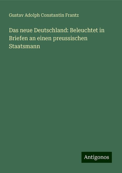 Gustav Adolph Constantin Frantz: Das neue Deutschland: Beleuchtet in Briefen an einen preussischen Staatsmann, Buch