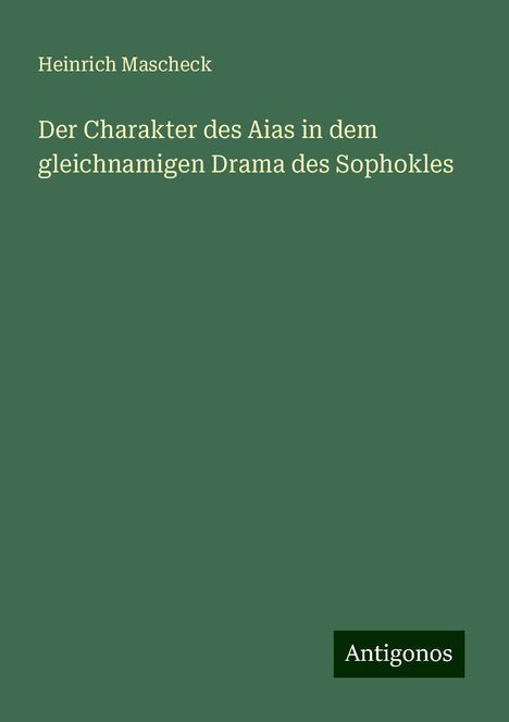 Heinrich Mascheck: Der Charakter des Aias in dem gleichnamigen Drama des Sophokles, Buch