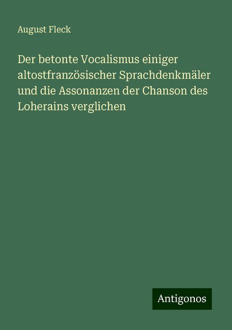 August Fleck: Der betonte Vocalismus einiger altostfranzösischer Sprachdenkmäler und die Assonanzen der Chanson des Loherains verglichen, Buch