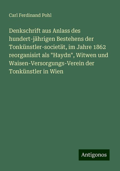 Carl Ferdinand Pohl: Denkschrift aus Anlass des hundert-jährigen Bestehens der Tonkünstler-societät, im Jahre 1862 reorganisirt als "Haydn", Witwen und Waisen-Versorgungs-Verein der Tonkünstler in Wien, Buch