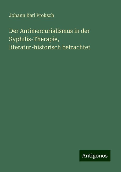 Johann Karl Proksch: Der Antimercurialismus in der Syphilis-Therapie, literatur-historisch betrachtet, Buch