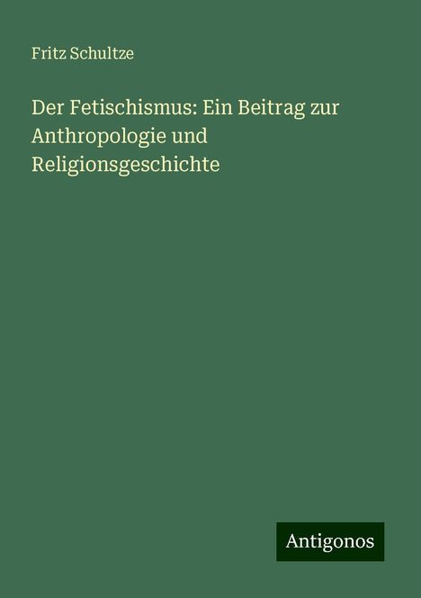 Fritz Schultze: Der Fetischismus: Ein Beitrag zur Anthropologie und Religionsgeschichte, Buch