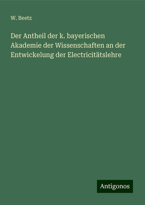 W. Beetz: Der Antheil der k. bayerischen Akademie der Wissenschaften an der Entwickelung der Electricitätslehre, Buch