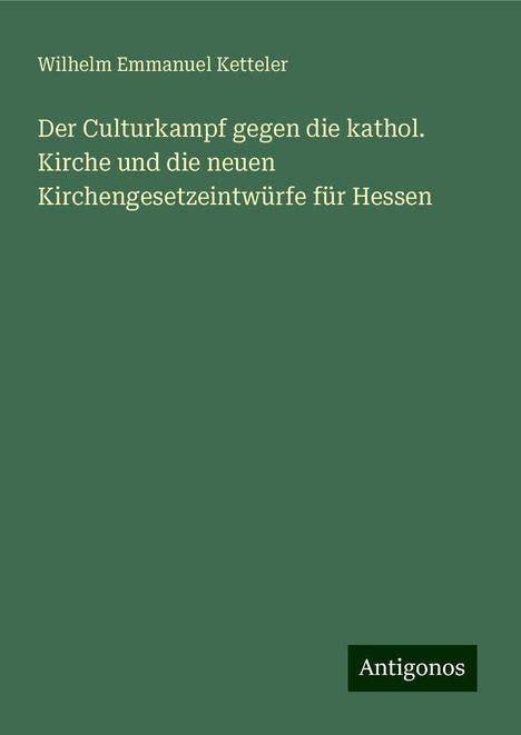 Wilhelm Emmanuel Ketteler: Der Culturkampf gegen die kathol. Kirche und die neuen Kirchengesetzeintwürfe für Hessen, Buch