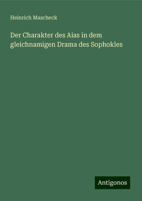 Heinrich Mascheck: Der Charakter des Aias in dem gleichnamigen Drama des Sophokles, Buch