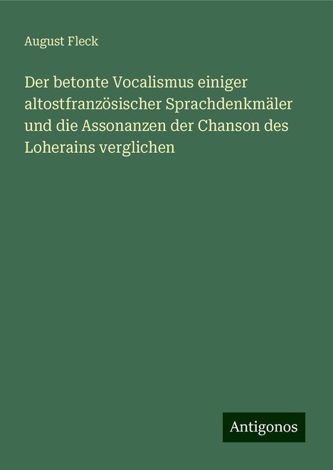 August Fleck: Der betonte Vocalismus einiger altostfranzösischer Sprachdenkmäler und die Assonanzen der Chanson des Loherains verglichen, Buch