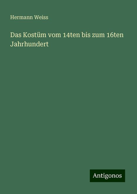 Hermann Weiss: Das Kostüm vom 14ten bis zum 16ten Jahrhundert, Buch