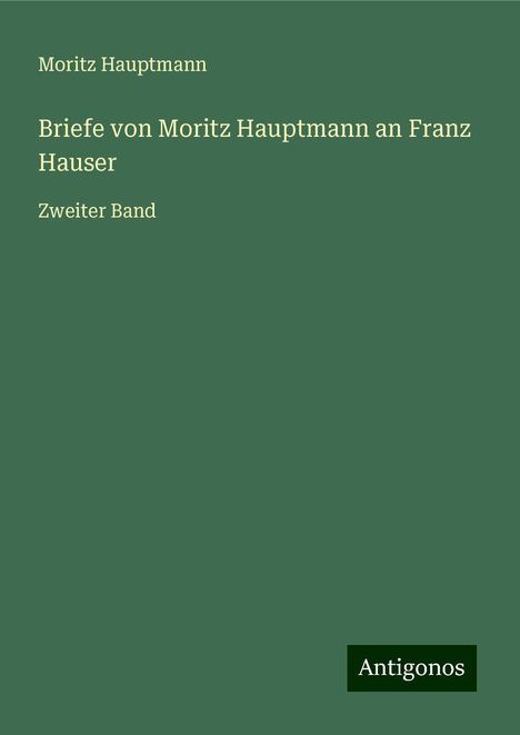 Moritz Hauptmann (1792-1868): Briefe von Moritz Hauptmann an Franz Hauser, Buch