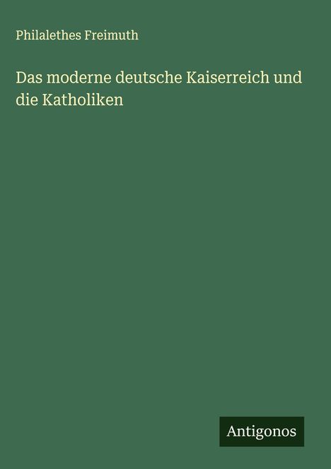 Philalethes Freimuth: Das moderne deutsche Kaiserreich und die Katholiken, Buch