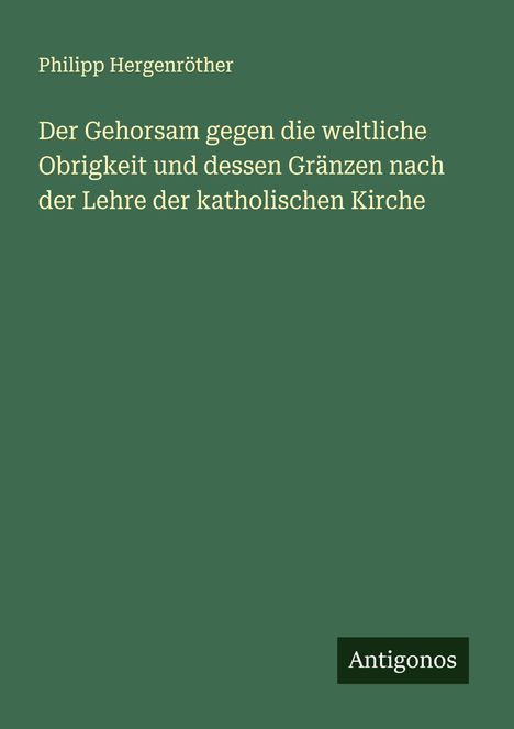 Philipp Hergenröther: Der Gehorsam gegen die weltliche Obrigkeit und dessen Gränzen nach der Lehre der katholischen Kirche, Buch