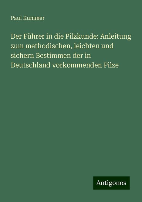 Paul Kummer: Der Führer in die Pilzkunde: Anleitung zum methodischen, leichten und sichern Bestimmen der in Deutschland vorkommenden Pilze, Buch