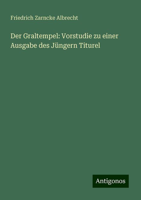 Friedrich Zarncke Albrecht: Der Graltempel: Vorstudie zu einer Ausgabe des Jüngern Titurel, Buch