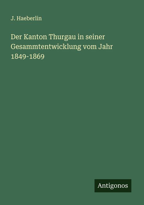 J. Haeberlin: Der Kanton Thurgau in seiner Gesammtentwicklung vom Jahr 1849-1869, Buch