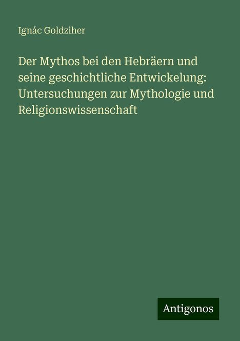 Ignác Goldziher: Der Mythos bei den Hebräern und seine geschichtliche Entwickelung: Untersuchungen zur Mythologie und Religionswissenschaft, Buch