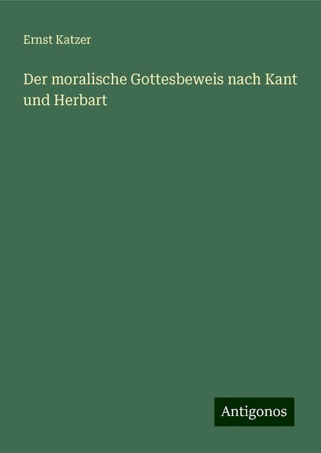 Ernst Katzer: Der moralische Gottesbeweis nach Kant und Herbart, Buch