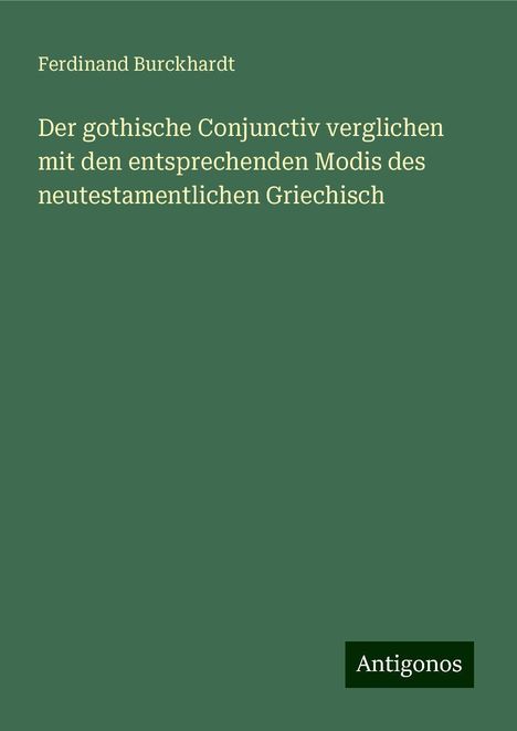 Ferdinand Burckhardt: Der gothische Conjunctiv verglichen mit den entsprechenden Modis des neutestamentlichen Griechisch, Buch