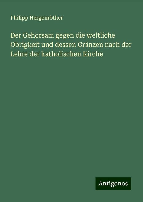 Philipp Hergenröther: Der Gehorsam gegen die weltliche Obrigkeit und dessen Gränzen nach der Lehre der katholischen Kirche, Buch