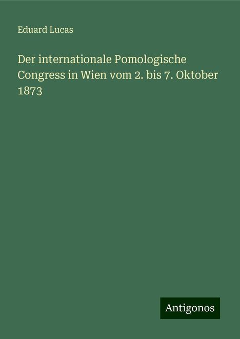 Eduard Lucas: Der internationale Pomologische Congress in Wien vom 2. bis 7. Oktober 1873, Buch