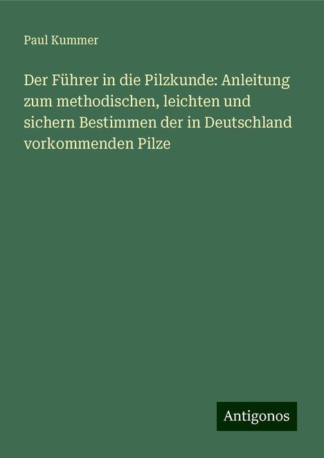 Paul Kummer: Der Führer in die Pilzkunde: Anleitung zum methodischen, leichten und sichern Bestimmen der in Deutschland vorkommenden Pilze, Buch