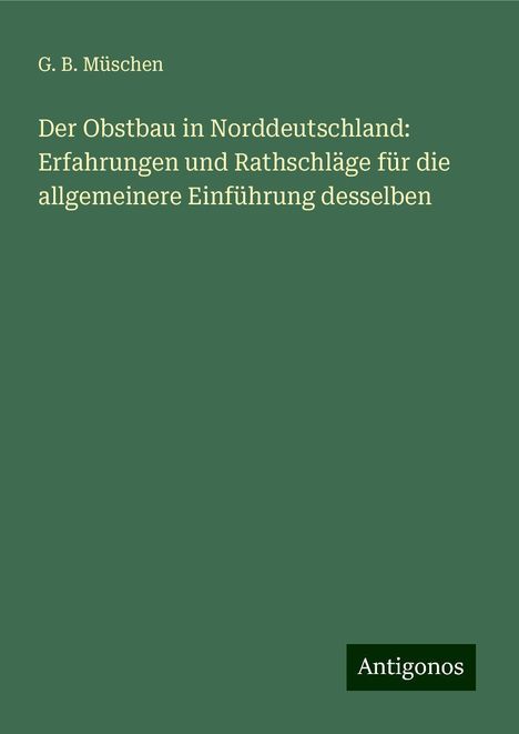 G. B. Müschen: Der Obstbau in Norddeutschland: Erfahrungen und Rathschläge für die allgemeinere Einführung desselben, Buch